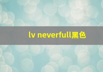 lv neverfull黑色